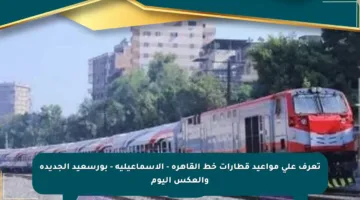 تعرف على مواعيد قطارات خط القاهرة – الإسماعيلية – بورسعيد الجديدة والعكس اليوم